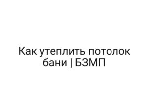 Как утеплить потолок бани | БЗМП