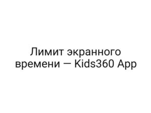 Лимит экранного времени — Kids360 App