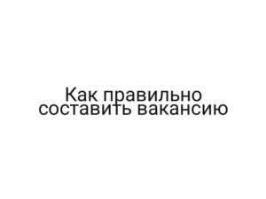 Как правильно составить вакансию